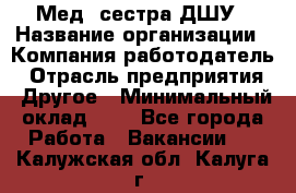 Мед. сестра ДШУ › Название организации ­ Компания-работодатель › Отрасль предприятия ­ Другое › Минимальный оклад ­ 1 - Все города Работа » Вакансии   . Калужская обл.,Калуга г.